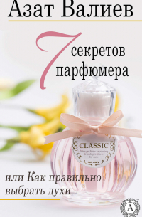 7 секретов парфюмера, или Как правильно выбрать духи