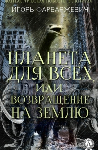 Игорь Фарбаржевич - Планета для всех, или Возвращение на Землю