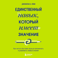 Джонатан А. Леви - Единственный навык, который имеет значение. Как читать быстрее, больше запоминать и усваивать любые знания