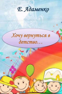 Елена Адаменко - Хочу вернуться в детство. Мое детство