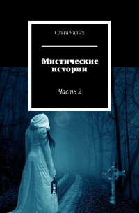 Ольга Чалых - Мистические истории. Часть 2