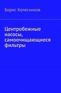 Борис Колесников - Центробежные насосы, самоочищающиеся фильтры
