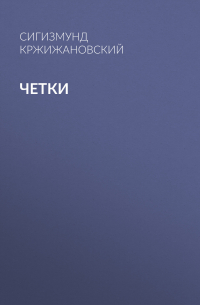 Сигизмунд Кржижановский - Четки