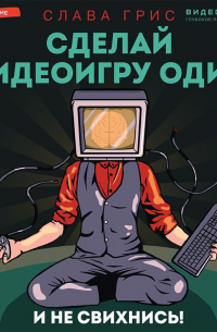Слава Грис - Сделай видеоигру один и не свихнись