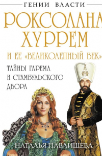 Роксолана-Хуррем и ее «Великолепный век». Тайны гарема и Стамбульского двора