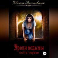 Евгения Высоковская - Уроки ведьмы. Книга первая