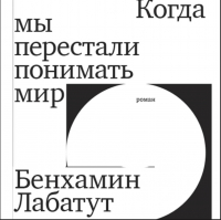 Бенхамин Лабатут - Когда мы перестали понимать мир