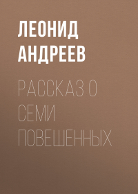 Леонид Андреев - Рассказ о семи повешенных