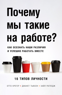  - Почему мы такие на работе? Как осознать наши различия и успешно работать вместе. 16 типов личности