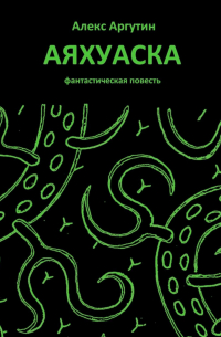 Алекс Аргутин - Аяхуаска