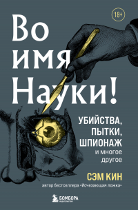 Сэм Кин - Во имя Науки! Убийства, пытки, шпионаж и многое другое