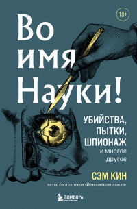 Сэм Кин - Во имя Науки! Убийства, пытки, шпионаж и многое другое