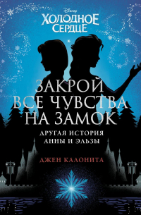 Джен Калонита - Холодное сердце. Закрой все чувства на замок. Другая история Анны и Эльзы