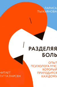 Лариса Пыжьянова - Разделяя боль. Опыт психолога МЧС, который пригодится каждому