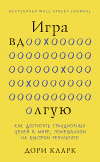 Дори Кларк - Игра вдолгую. Как достигать грандиозных целей в мире, помешанном на быстром результате