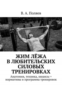 В. А. Поляев - Жим лёжа в любительских силовых тренировках. Анатомия, техника, нюансы + нормативы и программа тренировок