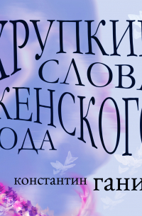 Константин Ганин - Хрупкие слова женского рода