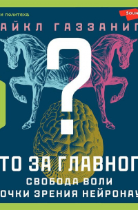 Майкл Газзанига - Кто за главного? Свобода воли с точки зрения нейробиологии