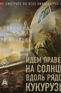 Алия Слякаева - Идем правее, на солнце, вдоль рядов кукурузы. История чудесного спасения глазами бортпроводника