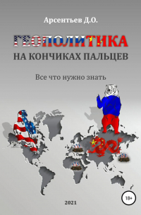 Дмитрий Олегович Арсентьев - Геополитика на кончиках пальцев. Все, что нужно знать