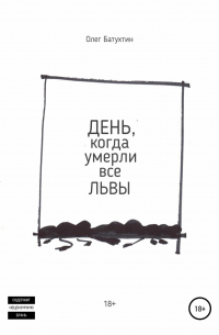 Олег Владимирович Батухтин - День, когда умерли все львы