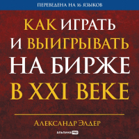 Александр Элдер - Как играть и выигрывать на бирже в XXI веке: Психология. Дисциплина. Торговые инструменты и системы. Контроль над рисками. Управление трейдингом