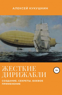 Алексей Николаевич Кукушкин - Жесткие дирижабли. Создание. Секреты. Боевое применение