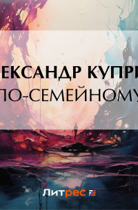 Александр Куприн - По-семейному