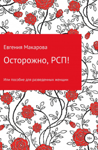 Евгения Сергеевна Макарова - Осторожно, РСП! Или пособие для разведенных женщин
