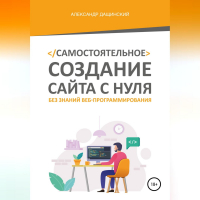Александр Дащинский - Самостоятельное создание сайта с нуля без знаний веб-программирования