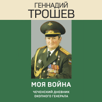 Геннадий Трошев - Моя война. Чеченский дневник окопного генерала