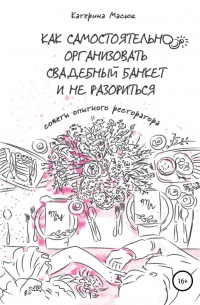 Катерина Масюк - Как самостоятельно организовать свадебный банкет и не разориться. Советы опытного ресторатора