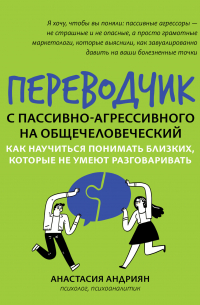 Переводчик с пассивно-агрессивного на общечеловеческий. Как научиться понимать близких, которые не умеют разговаривать