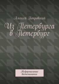 Алексей Покровский - Из Петербурга в Петербург. Неформальные воспоминания