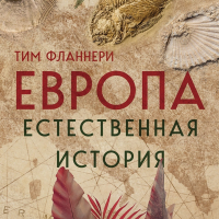 Тим Фланнери - Европа. Естественная история. От возникновения до настоящего и немного дальше