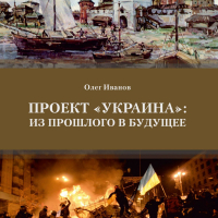 Олег Борисович Иванов - Проект «Украина»: из прошлого в будущее