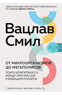 Вацлав Смил - От микроорганизмов до мегаполисов. Поиск компромисса между прогрессом и будущим планеты