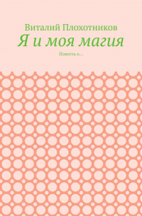 Виталий Плохотников - Я и моя магия. Повесть о…