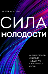 Сила молодости. Как настроить ум и тело на долгую и здоровую жизнь