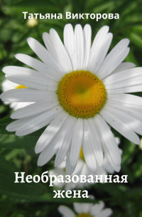 Татьяна Викторова - Необразованная жена