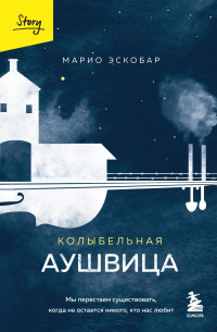 Марио Эскобар - Колыбельная Аушвица. Мы перестаем существовать, когда не остается никого, кто нас любит