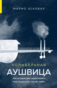 Марио Эскобар - Колыбельная Аушвица. Мы перестаем существовать, когда не остаётся никого, кто нас любит