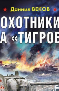 Даниил Веков - Охотники на «Тигров»