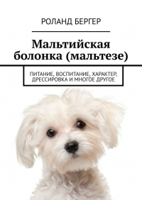 Роланд Бергер - Мальтийская болонка (мальтезе). Питание, воспитание, характер, дрессировка и многое другое
