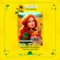 Елена Ермакова - Предназначение. Цель. Счастье. Как раскрыть себя и прожить свою настоящую жизнь