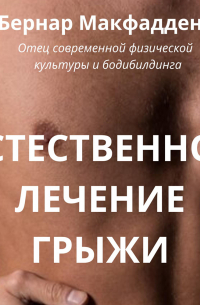 Бернар Макфадден - Естественное лечение грыжи. Рациональный, естественный метод полного излечения грыжи