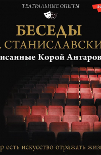 Беседы с К. Станиславским, записанные Корой Антаровой. «Театр есть искусство отражать жизнь…»