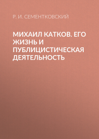 Ростислав Сементковский - Михаил Катков. Его жизнь и публицистическая деятельность