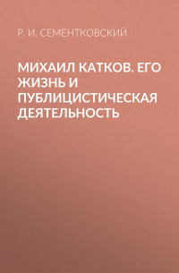 Ростислав Сементковский - Михаил Катков. Его жизнь и публицистическая деятельность