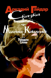 Аркадий Гайдар - Сказка о военной тайне, о Мальчише-Кибальчише и его твёрдом слове